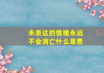 未表达的情绪永远不会消亡什么意思