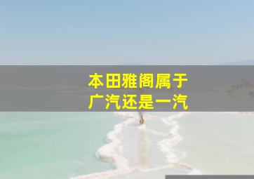 本田雅阁属于广汽还是一汽