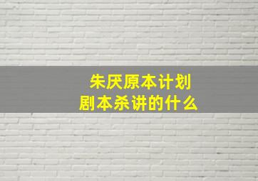 朱厌原本计划剧本杀讲的什么