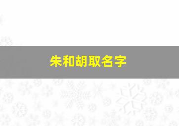 朱和胡取名字