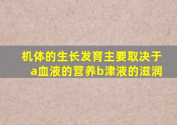 机体的生长发育主要取决于a血液的营养b津液的滋润