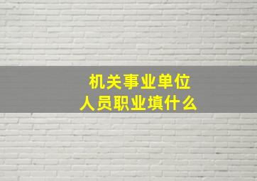 机关事业单位人员职业填什么