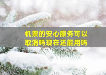 机票的安心服务可以取消吗现在还能用吗