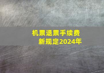 机票退票手续费新规定2024年