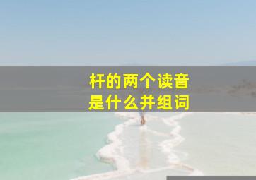 杆的两个读音是什么并组词