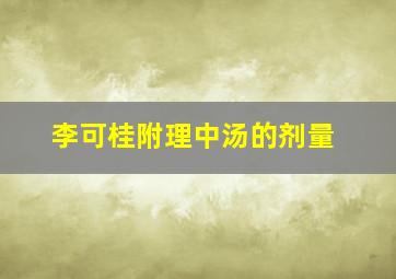 李可桂附理中汤的剂量