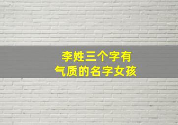 李姓三个字有气质的名字女孩