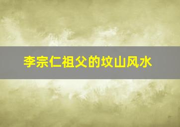 李宗仁祖父的坟山风水