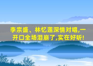 李宗盛、林忆莲深情对唱,一开口全场泪崩了,实在好听!