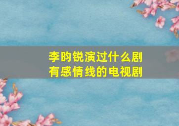 李昀锐演过什么剧有感情线的电视剧