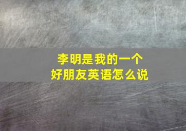 李明是我的一个好朋友英语怎么说