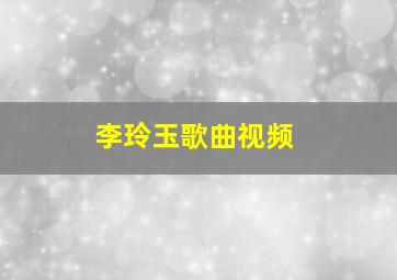 李玲玉歌曲视频