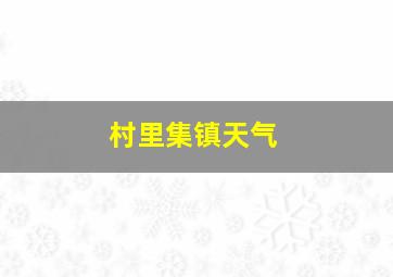 村里集镇天气