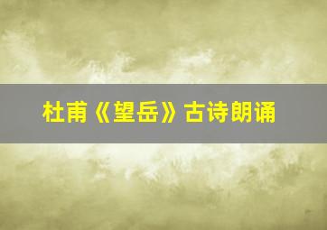 杜甫《望岳》古诗朗诵