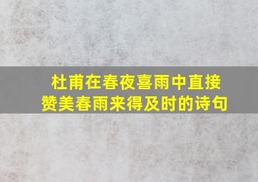 杜甫在春夜喜雨中直接赞美春雨来得及时的诗句