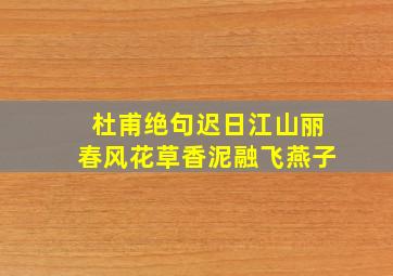 杜甫绝句迟日江山丽春风花草香泥融飞燕子