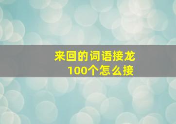 来回的词语接龙100个怎么接