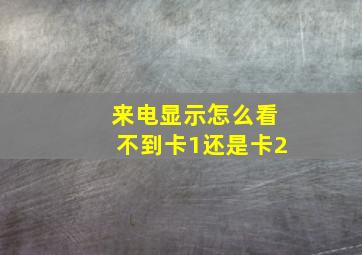 来电显示怎么看不到卡1还是卡2