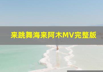 来跳舞海来阿木MV完整版