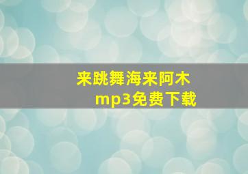 来跳舞海来阿木mp3免费下载