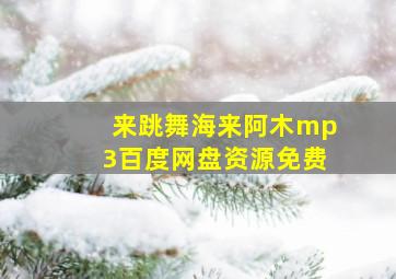 来跳舞海来阿木mp3百度网盘资源免费