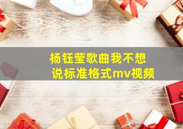 杨钰莹歌曲我不想说标准格式mv视频