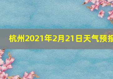 杭州2021年2月21日天气预报