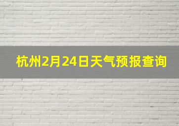 杭州2月24日天气预报查询