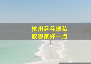 杭州乒乓球私教哪家好一点