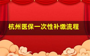 杭州医保一次性补缴流程