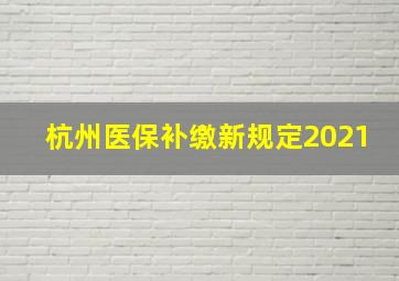 杭州医保补缴新规定2021