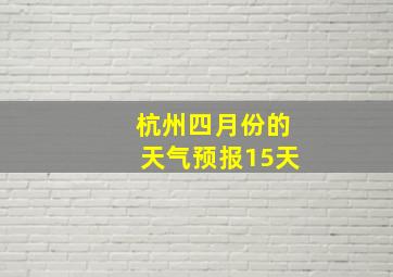 杭州四月份的天气预报15天