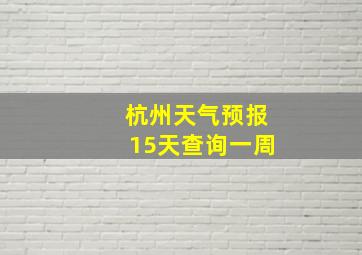 杭州天气预报15天查询一周