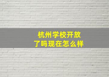 杭州学校开放了吗现在怎么样