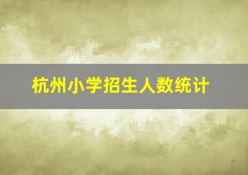 杭州小学招生人数统计