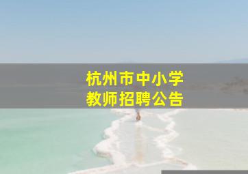 杭州市中小学教师招聘公告