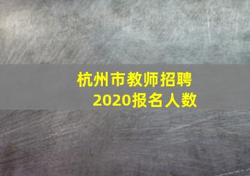 杭州市教师招聘2020报名人数