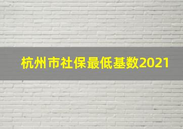 杭州市社保最低基数2021