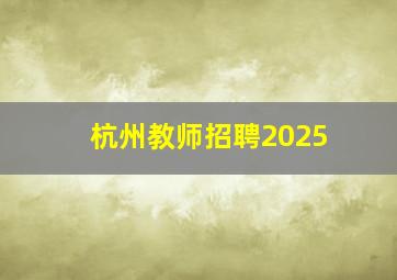 杭州教师招聘2025