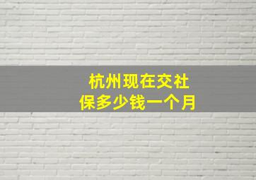 杭州现在交社保多少钱一个月