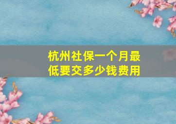 杭州社保一个月最低要交多少钱费用