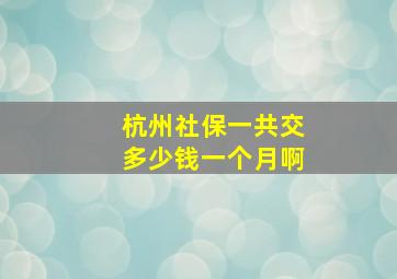 杭州社保一共交多少钱一个月啊