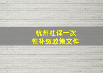 杭州社保一次性补缴政策文件