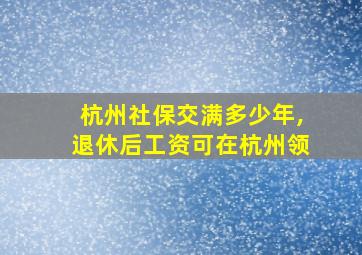 杭州社保交满多少年,退休后工资可在杭州领