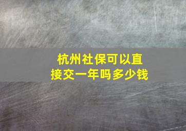 杭州社保可以直接交一年吗多少钱