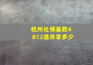 杭州社保基数4812退休拿多少