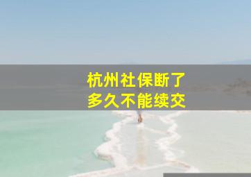 杭州社保断了多久不能续交