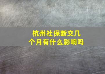 杭州社保断交几个月有什么影响吗