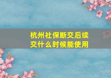 杭州社保断交后续交什么时候能使用