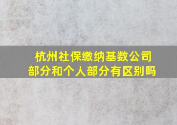 杭州社保缴纳基数公司部分和个人部分有区别吗